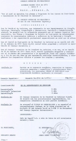 Agreement 33A of 1973: this agreement, enacted by the Higher University Council of the National University of Colombia, officially approved the establishment of the postgraduate degree program in Rheumatology. It marked a significant milestone in the development of the Rheumatology Unit, transitioning it from a section to a full-fledged specialty program authorized to confer diplomas in Rheumatology.