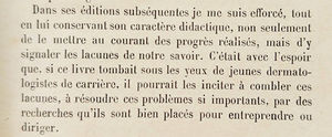 Fragmento do prefácio da quarta edição do Précis de Dermatologie, de 1928. Nas edições subsequentes eu me esforcei, mantendo suas características didáticas, não somente de tornar cientes os progressos realizados, mas também de sinalizar as lacunas de nosso conhecimento. Isso feito com a esperança, que se esse livro caia ante os olhos de jovens dermatologistas, possa lhes incitar a preencher essas lacunas, a resolver esses problemas de fato importantes, por pesquisas que eles empreendam.
