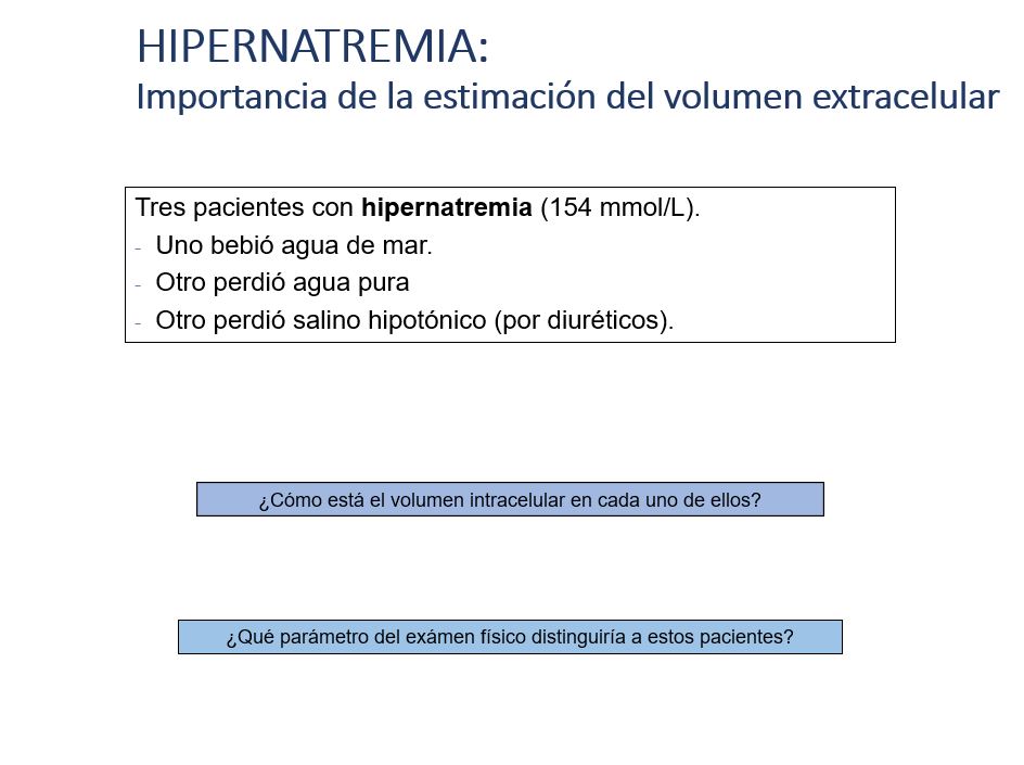 Esta diapositiva y la siguiente reflejan la importancia de estimar el volumen extracelular para el diagnóstico diferencial de la hipernatremia. Tómese un tiempo para intentar responder a las dos preguntas.